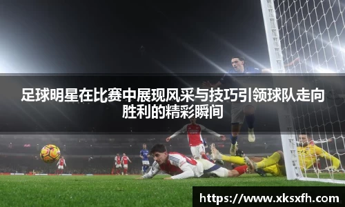 足球明星在比赛中展现风采与技巧引领球队走向胜利的精彩瞬间