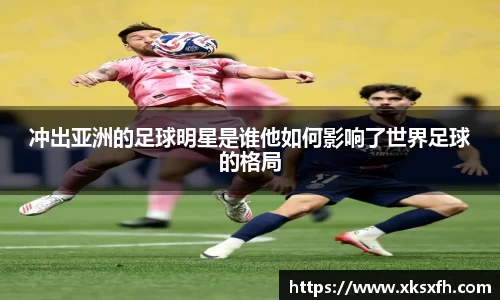 冲出亚洲的足球明星是谁他如何影响了世界足球的格局