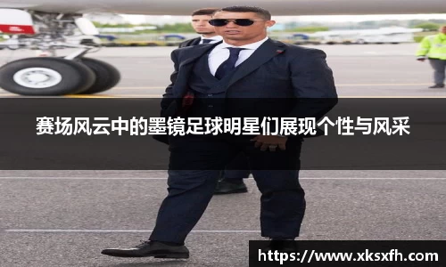 赛场风云中的墨镜足球明星们展现个性与风采